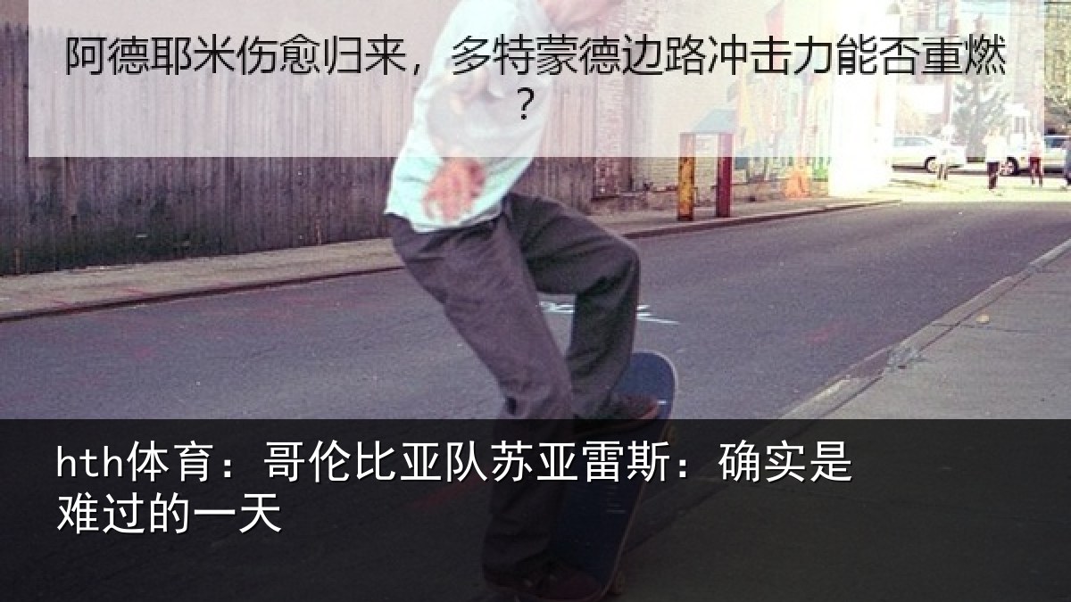 hth体育:哥伦比亚队苏亚雷斯:确实是难过的一天