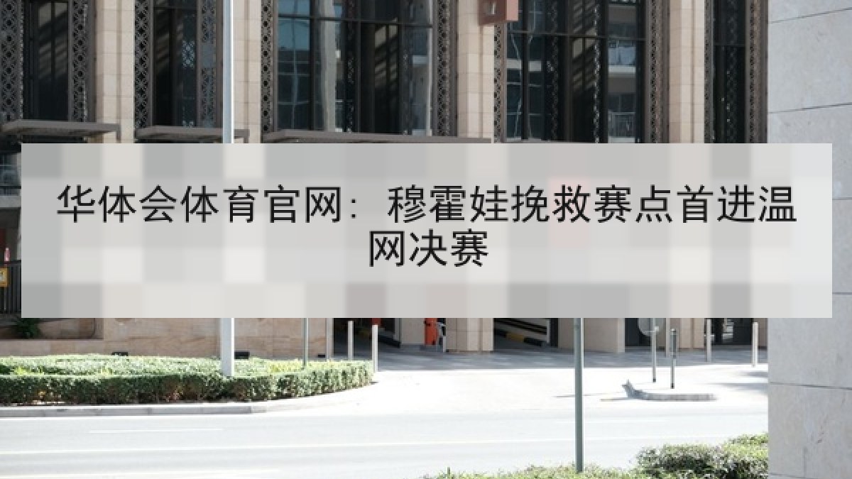 华体会体育官网: 穆霍娃挽救赛点首进温网决赛 华体会体育官网: 穆霍娃挽救赛点首进温网决赛
