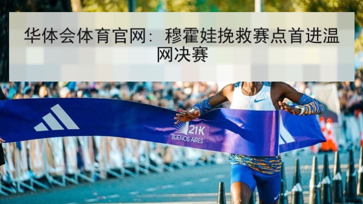 华体会体育官网: 穆霍娃挽救赛点首进温网决赛 华体会体育官网: 穆霍娃挽救赛点首进温网决赛